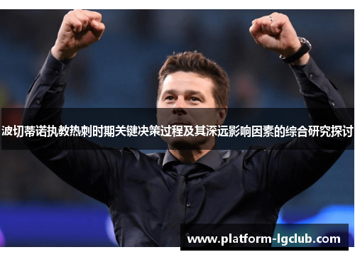 波切蒂诺执教热刺时期关键决策过程及其深远影响因素的综合研究探讨 波切蒂诺执教热刺时期关键决策过程及其深远影响因素的综合研究探讨