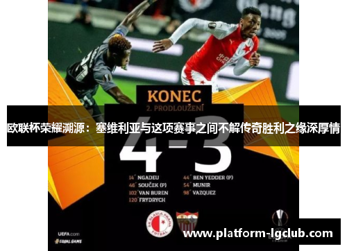 欧联杯荣耀溯源:塞维利亚与这项赛事之间不解传奇胜利之缘深厚情 欧联杯荣耀溯源:塞维利亚与这项赛事之间不解传奇胜利之缘深厚情