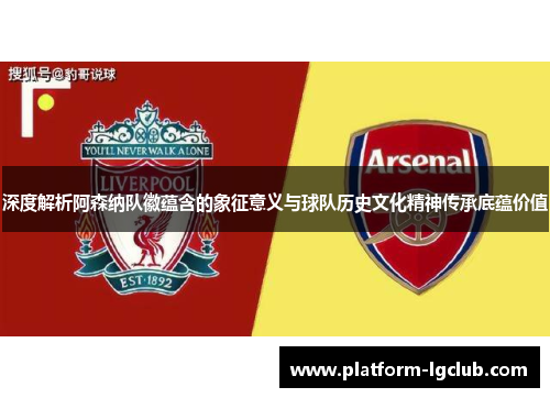 深度解析阿森纳队徽蕴含的象征意义与球队历史文化精神传承底蕴价值 深度解析阿森纳队徽蕴含的象征意义与球队历史文化精神传承底蕴价值