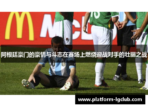 阿根廷豪门的豪情与斗志在赛场上燃烧迎战对手的壮丽之战 阿根廷豪门的豪情与斗志在赛场上燃烧迎战对手的壮丽之战