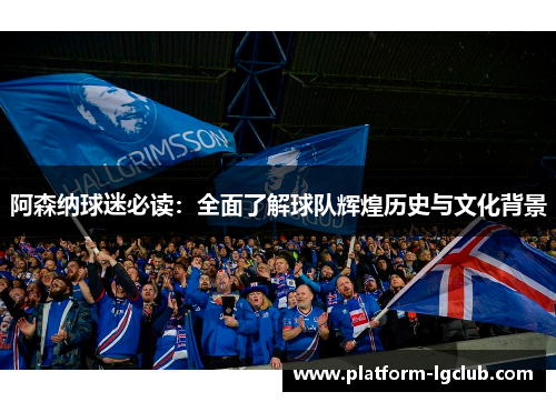 阿森纳球迷必读:全面了解球队辉煌历史与文化背景 阿森纳球迷必读:全面了解球队辉煌历史与文化背景