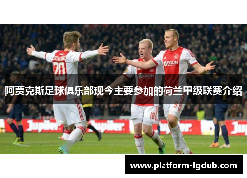 阿贾克斯足球俱乐部现今主要参加的荷兰甲级联赛介绍