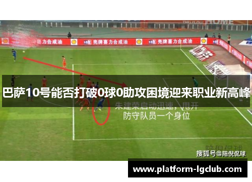 巴萨10号能否打破0球0助攻困境迎来职业新高峰