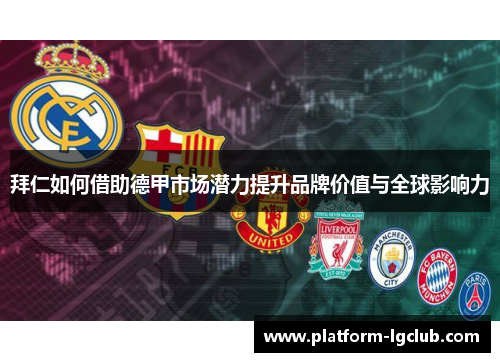 拜仁如何借助德甲市场潜力提升品牌价值与全球影响力