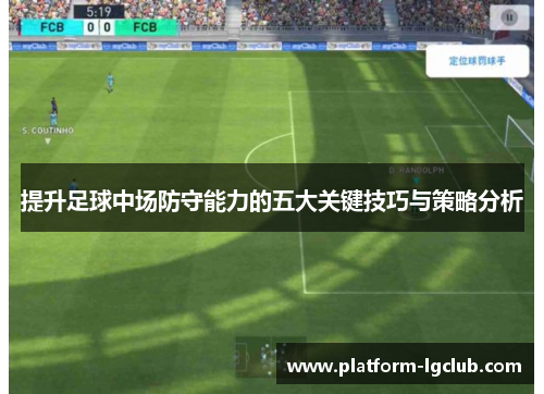 提升足球中场防守能力的五大关键技巧与策略分析