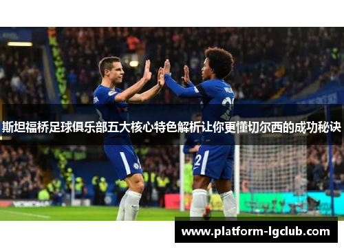 斯坦福桥足球俱乐部五大核心特色解析让你更懂切尔西的成功秘诀