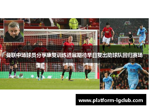 曼联中场球员分享康复训练进展期待早日复出助球队回归赛场