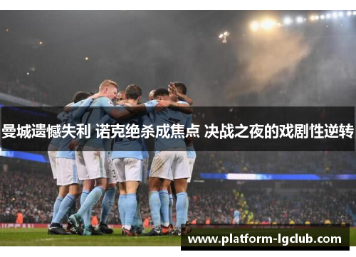 曼城遗憾失利 诺克绝杀成焦点 决战之夜的戏剧性逆转