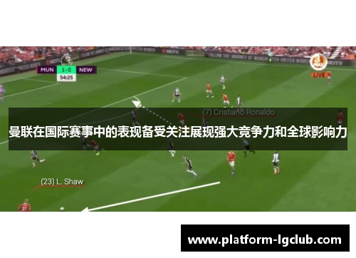 曼联在国际赛事中的表现备受关注展现强大竞争力和全球影响力