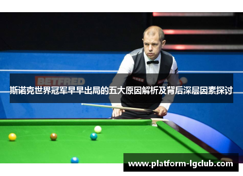 斯诺克世界冠军早早出局的五大原因解析及背后深层因素探讨