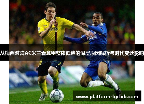 从梅西对阵AC米兰看意甲整体低迷的深层原因解析与时代变迁影响