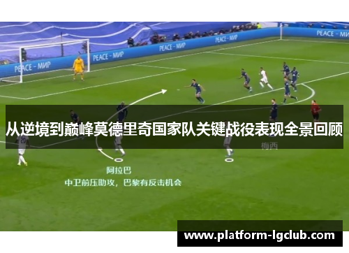 从逆境到巅峰莫德里奇国家队关键战役表现全景回顾