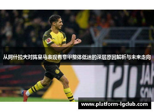 从阿什拉夫对阵皇马表现看意甲整体低迷的深层原因解析与未来走向 从阿什拉夫对阵皇马表现看意甲整体低迷的深层原因解析与未来走向