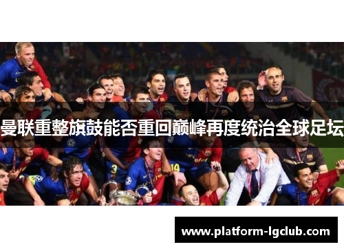 曼联重整旗鼓能否重回巅峰再度统治全球足坛