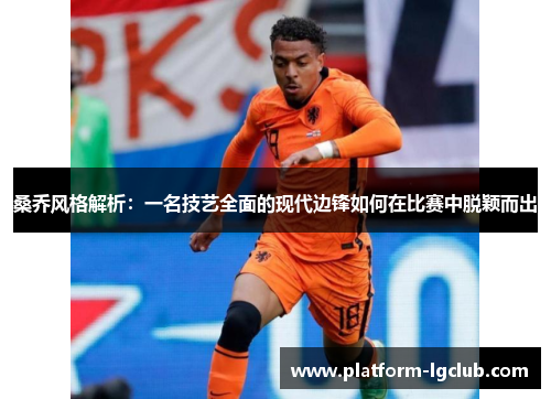 桑乔风格解析:一名技艺全面的现代边锋如何在比赛中脱颖而出 桑乔风格解析:一名技艺全面的现代边锋如何在比赛中脱颖而出