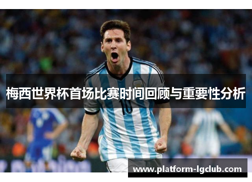 梅西世界杯首场比赛时间回顾与重要性分析