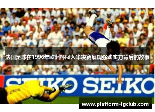 法国足球在1996年欧洲杯闯入半决赛展现强劲实力背后的故事