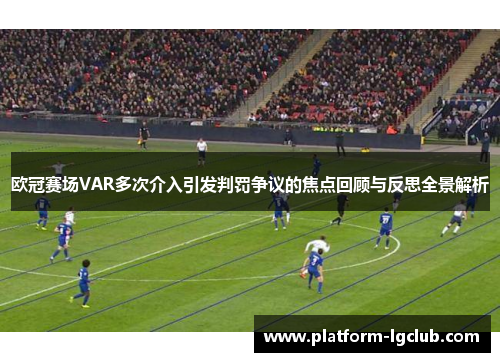 欧冠赛场VAR多次介入引发判罚争议的焦点回顾与反思全景解析