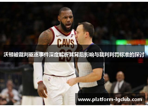 沃顿被裁判驱逐事件深度解析其背后影响与裁判判罚标准的探讨