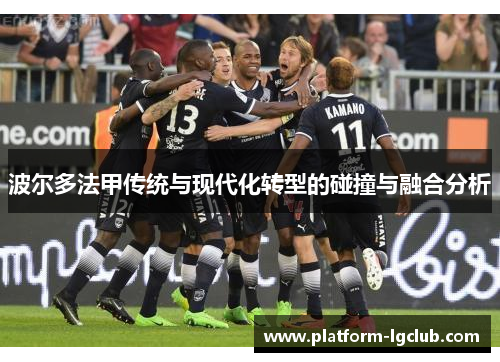 波尔多法甲传统与现代化转型的碰撞与融合分析