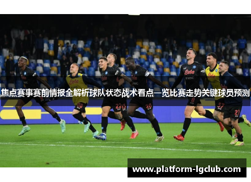 焦点赛事赛前情报全解析球队状态战术看点一览比赛走势关键球员预测