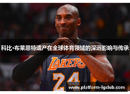 科比·布莱恩特遗产在全球体育领域的深远影响与传承