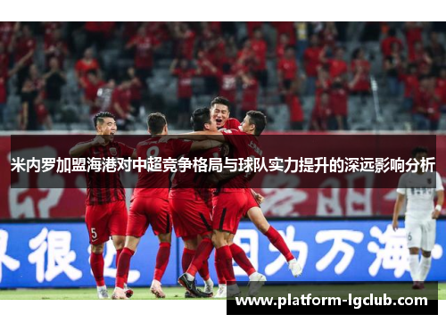米内罗加盟海港对中超竞争格局与球队实力提升的深远影响分析