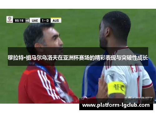穆拉特·祖马尔乌洛夫在亚洲杯赛场的精彩表现与突破性成长