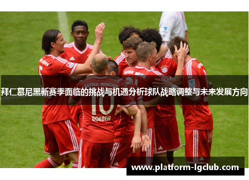 拜仁慕尼黑新赛季面临的挑战与机遇分析球队战略调整与未来发展方向