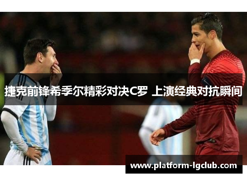 捷克前锋希季尔精彩对决C罗 上演经典对抗瞬间