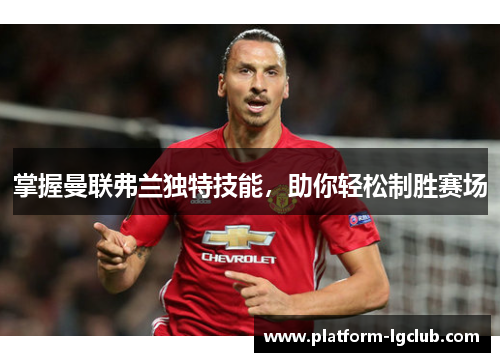 掌握曼联弗兰独特技能，助你轻松制胜赛场